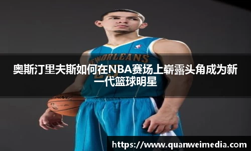 奥斯汀里夫斯如何在NBA赛场上崭露头角成为新一代篮球明星