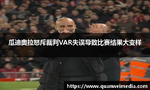 瓜迪奥拉怒斥裁判VAR失误导致比赛结果大变样