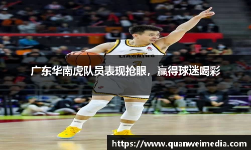 广东华南虎队员表现抢眼，赢得球迷喝彩
