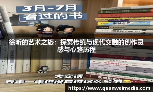 徐昕的艺术之旅：探索传统与现代交融的创作灵感与心路历程