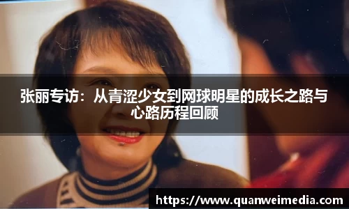 张丽专访：从青涩少女到网球明星的成长之路与心路历程回顾