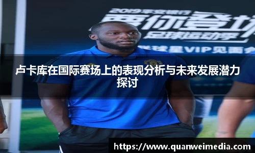 卢卡库在国际赛场上的表现分析与未来发展潜力探讨