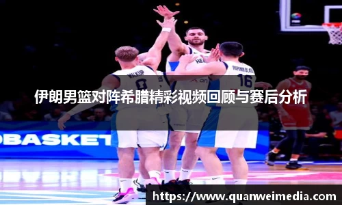 伊朗男篮对阵希腊精彩视频回顾与赛后分析