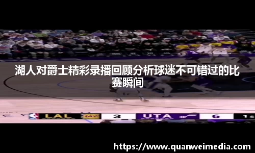 湖人对爵士精彩录播回顾分析球迷不可错过的比赛瞬间