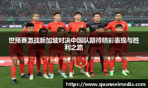 世预赛激战新加坡对决中国队期待精彩表现与胜利之路
