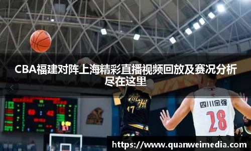 CBA福建对阵上海精彩直播视频回放及赛况分析尽在这里