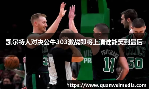 凯尔特人对决公牛303激战即将上演谁能笑到最后